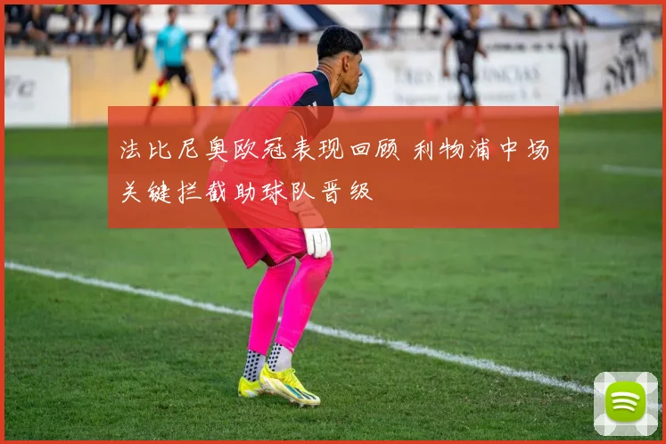 法比尼奥欧冠表现回顾 利物浦中场关键拦截助球队晋级