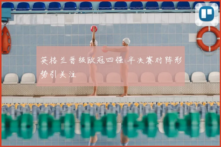 英格兰晋级欧冠四强 半决赛对阵形势引关注