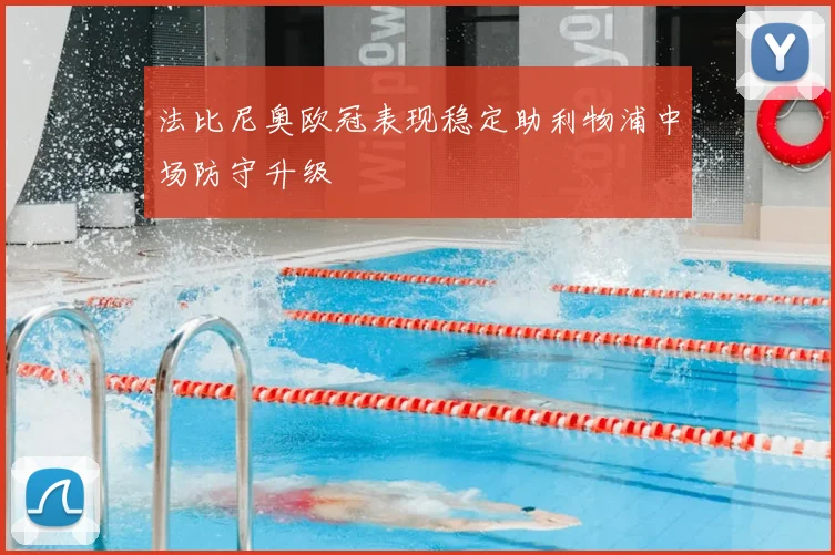 法比尼奥欧冠表现稳定助利物浦中场防守升级