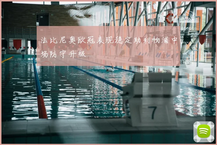 法比尼奥欧冠表现稳定助利物浦中场防守升级